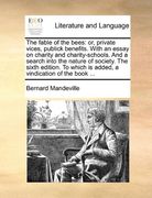 the fable of the bees: or, private vices, publick benefits. with an essay on charity and charity-schools. and a search into the nature of soc