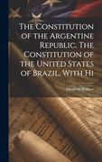 The Constitution of the Argentine Republic. The Constitution of the United States of Brazil, With hi (en Inglés)