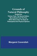 Grounds of Natural Philosophy: Divided into Thirteen Parts; The Second Edition, much altered from the First, which went under the Name of Philosophic (en Inglés)