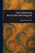 The Christian Religion: An Enquiry (en Inglés)
