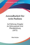 Anwendbarkeit Der Actio Pauliana: Auf Zahlung, Hingabe An Zahlungsstatt Und Pfandbestllung (1875) (en Alemán)