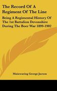 the record of a regiment of the line: being a regimental history of the 1st battalion devonshire during the boer war 1899-1902 (en Inglés)