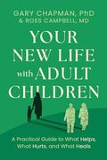 Your new Life With Adult Children: A Practical Guide for What Helps, What Hurts, and What Heals