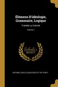 Élémens D'idéologie, Grammaire, Logique: Traitéde la Volonté; Volume 1 (en Francés)