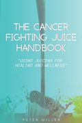 The Ultimate Cancer-Fighting Juice Guide: Simple and Delicious Recipes for Healing (en Inglés)