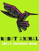 Robot Animal Adult Coloring Book: A Fantastic Coloring Book of 73 unique Beautiful Detailed Robot Animals with Stress Relieving (en Inglés)