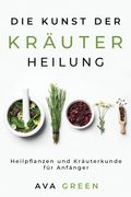 Die Kunst der Kräuterheilung: Heilpflanzen und Kräuterkunde für Anfänger: Heilpflanzen und Kräuterkunde für Anfänger: Herbalism for Beginners (en Alemán)