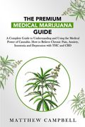 The Premium Medical Marijuana Guide: A Complete Guide to Understanding and Using the Medical Power of Cannabis. How to Relieve Chronic Pain, Anxiety, (en Inglés)