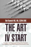 The Art of the IV Start: Common Techniques and Tricks of the Trade for Establishing Successful Peripheral Intravenous Lines (en Inglés)