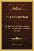 Die Forsteinrichtung: Ein Grundriss Zu Vorlesungen Und Ein Leitfaden Fur Praktiker (1906) (en Alemán)