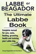 Labbe or Beagador. The Ultimate Labbe Book. Complete manual for care, costs, feeding, grooming, health and training your Labbe dog.
