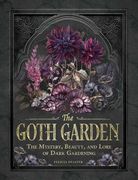 The Goth Garden: The Mystery, Beauty, and Lore of Dark Gardening