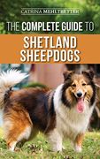 The Complete Guide to Shetland Sheepdogs: Finding, Raising, Training, Feeding, Working, and Loving Your new Sheltie (en Inglés)