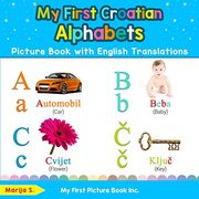 My First Croatian Alphabets Picture Book With English Translations: Bilingual Early Learning & Easy Teaching Croatian Books for Kids (Teach & Learn Basic Croatian Words for Children) 