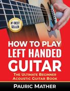 How To Play Left Handed Guitar: The Ultimate Beginner Acoustic Guitar Book (en Inglés)