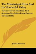 the mississippi river and its wonderful valley: twenty-seven hundred and seventy-five miles from source to sea (1910) (en Inglés)