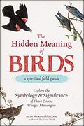 The Hidden Meaning of Birds--A Spiritual Field Guide: Explore the Symbology and Significance of These Divine Winged Messengers (en Inglés)