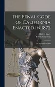 The Penal Code of California Enacted in 1872: As Amended in 1889 (en Inglés)
