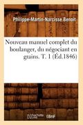 Nouveau Manuel Complet Du Boulanger, Du Négociant En Grains. T. 1 (Éd.1846) (en Francés)