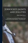 Jorrocks's Jaunts and Jollities; The Hunting, Shooting, Racing, Driving, Sailing, Eating, Eccentric and Extravagant Exploits of. Mr. John Jorrocks. (en Inglés)