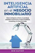Inteligencia Artificial en el Negocio Inmobiliario: Cómo la Inteligencia Artificial y el Aprendizaje Automático Transformarán el Negocio Inmobiliario, el Marketing y las Finanzas de Todos