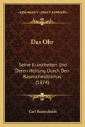 Das Ohr: Seine Krankheiten Und Deren Heilung Durch Den Baunscheidtismus (1874) (en Alemán)