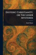 Esoteric Christianity, or the Lesser Mysteries