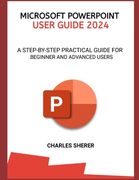 Microsoft PowerPoint User Guide 2024: A Step-By-Step Practical Guide for Beginner and Advanced Users (en Inglés)