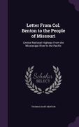 Letter From Col. Benton to the People of Missouri: Central National Highway From the Mississippi River to the Pacific (en Inglés)