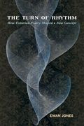 The Turn of Rhythm: How Victorian Poetry Shaped a new Concept (Victorian Literature and Culture Series) 