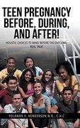 Teen Pregnancy Before, During, and After! Holistic Choices to Make Before the Outcome, Real Talk! (en Inglés)