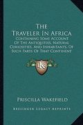 the traveler in africa: containing some account of the antiquities, natural curiosities, and inhabitants, of such parts of that continent and (en Inglés)