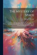 The Mystery of Space; A Study of the Hyperspace Movement in the Light of the Evolution of new Psychic Faculties and an Inquiry Into the Genesis and Essential Nature of Space (en Inglés)