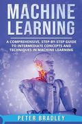 Machine Learning: A Comprehensive, Step-by-Step Guide to Intermediate Concepts and Techniques in Machine Learning (en Inglés)