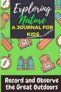 Exploring Nature - A Journal For Kids: Record and Observe the Great Outdoors 