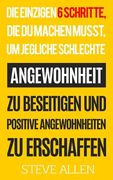 Die Einzigen 6 Schritte, Die Du Machen Musst, Um Jegliche Schlechte Angewohnheit Zu Beseitigen Und Positive Angewohnheiten Zu Erschaffen (en Alemán)