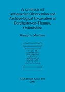 a synthesis of antiquarian observation and archaeological excavation at dorchester-on-thames, oxfordshire