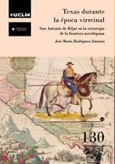 Texas Durante la Época Virreinal: San Antonio de Béjar en la Estrategia de la Frontera Novohispana: 130 (Humanidades)