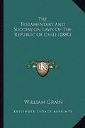 the testamentary and succession laws of the republic of chili (1880) (en Inglés)