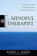 The Mindful Therapist: A Clinician's Guide to Mindsight and Neural Integration (Norton Series on Interpersonal Neurobiology) 