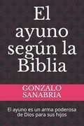 El ayuno según la Biblia: El ayuno es un arma poderosa de Dios para sus hijos