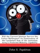 will the current solution survive the future battlespace? an examination of the combatant role of the australian army's protected mobility capability (en Inglés)