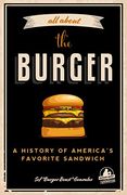 All About the Burger: A History of America’S Favorite Sandwich (Burger America & Burger History, for Fans of the Ultimate Burger and the Great American Burger Book) (en Inglés)