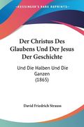 Der Christus Des Glaubens Und Der Jesus Der Geschichte: Und Die Halben Und Die Ganzen (1865) (en Alemán)