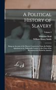 A Political History of Slavery: Being an Account of the Slavery Controversy From the Earliest Agitations in the Eighteenth Century to the Close of the Reconstruction Period in America; Volume 2 (en Inglés)