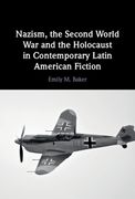 Nazism, the Second World war and the Holocaust in Contemporary Latin American Fiction (en Inglés)