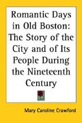 romantic days in old boston: the story of the city and of its people during the nineteenth century (en Inglés)