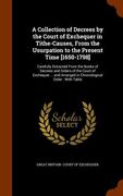 A Collection of Decrees by the Court of Exchequer in Tithe-Causes, From the Usurpation to the Present Time [1650-1798]: Carefully Extracted From the B (en Inglés)