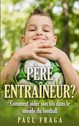 Père entraîneur?: Comment aider son fils dans le monde du football (en Francés)
