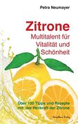 Zitrone - Multitalent Fur Vitalitat Und Schonheit: Uber 100 Tipps Und Rezepte Mit Der Heilkraft Der Zitrone